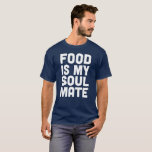 Food is My Soul Mate T-Shirt<br><div class="desc">This Food is My Soul Mate shirt is meant to be worn by anyone who doubts that they are meant to be with any people on earth,  but has a sense of humour and knows that food will always be there for them.</div>