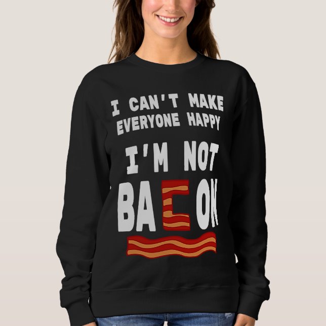 Food Pun I'm Not Bacon I Can't Make Everyone Happy Sweatshirt (Front)