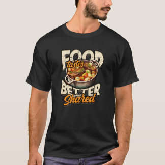 Food tastes better when shared Cooking T-Shirt