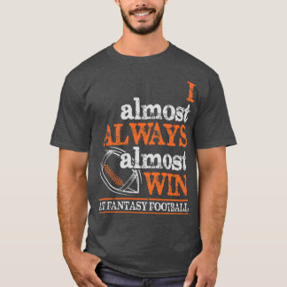Football - I Almost Always Almost Win At Fantasy F T-Shirt