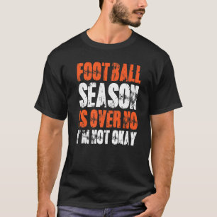 Football Season Is Over I'm Not Okay Football Fan T-Shirt