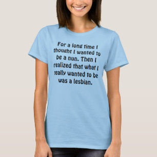 For a long time I thought I wanted to be a nun.... T-Shirt
