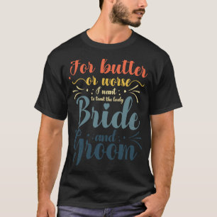 For Butter Or Worse I Want To Toast For Bride Groo T-Shirt