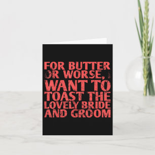 For Butter Or Worse I Want To Toast The For Bride Card