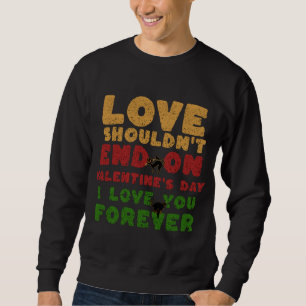 for couple, love shouldn't end on valentine's day sweatshirt