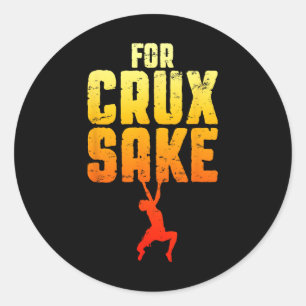 For Crux Sake Rock Climbing Bouldering Funny Climb Classic Round Sticker