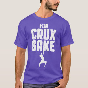 For Crux Sake Rock Climbing Bouldering Funny Climb T-Shirt