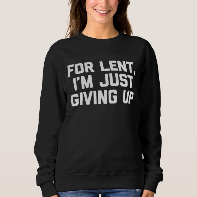 For Lent, I'm Just Giving Up Funny Christian Cool  Sweatshirt (Front)