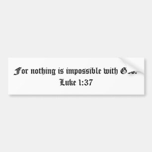 For nothing is impossible with God.  Luke 1:37 Bumper Sticker