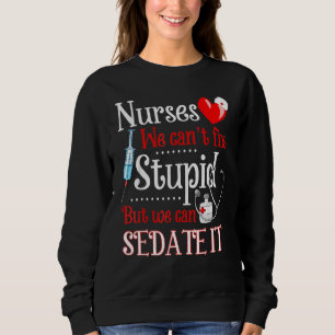 For Nurses We Can't Fix Stupid But We Can Sedate I Sweatshirt