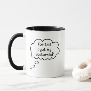 For This I Got My Doctorate? Funny Mug