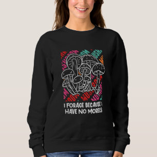 Forage Because I Have No Morels Mushroom Sayings C Sweatshirt