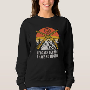 Forage Because I Have No Morels Mushroom Sayings C Sweatshirt