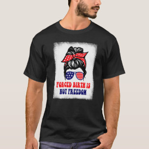 Forced Birth Is Not Freedom Feminist Pro Choice  1 T-Shirt