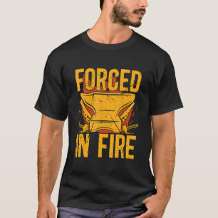 Forced In Fire Forging Anvil Forger Blacksmithing  T-Shirt