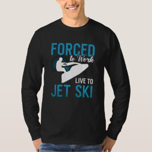Forced To Work Live To Jet Ski Jet Skiing Jetski T-Shirt