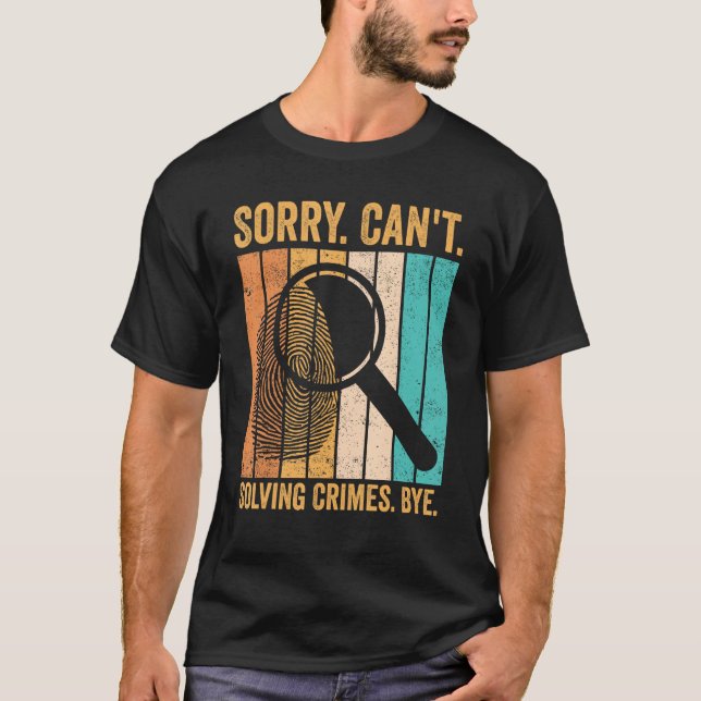 Forensic Scientist Sorry Can t Solving Crimes Bye T-Shirt (Front)