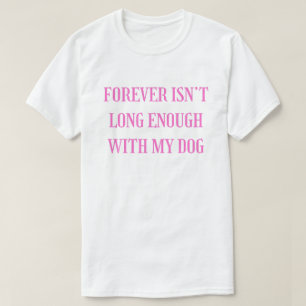 Forever Isn’t Long Enough With My Dog - Emotional  T-Shirt