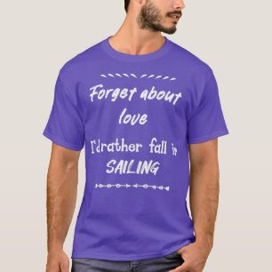Forget about love Iamp39d rather fall in Saling T-Shirt