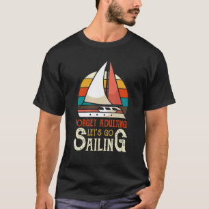 Forget Adulting Let's Go Sailing Boat Sailboat Yac T-Shirt