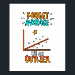 Forget Average Be An Outlier Math Pun Joke Gift Poster<br><div class="desc">A cool gift idea for every mathematician. For birthdays,  Christmas,  anniversaries,  graduation and other present giving occasions. For mom,  dad,  brother,  sister,  aunt,  uncle.</div>
