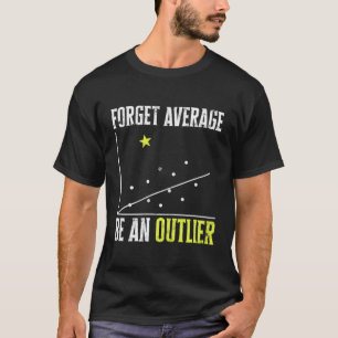 Forget Average Be An Outlier - Mathematicians T-Shirt