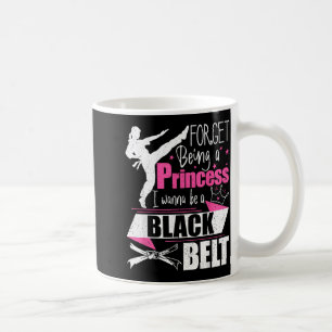 Forget Being A Princess I Wanna Be A Black Belt - Coffee Mug