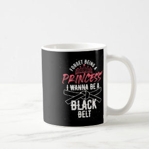 Forget Being A Princess I Wanna Be A Black Belt Ka Coffee Mug