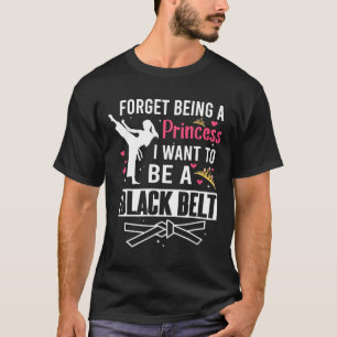 Forget Being A Princess I Wanna Be A Black Belt Ka T-Shirt