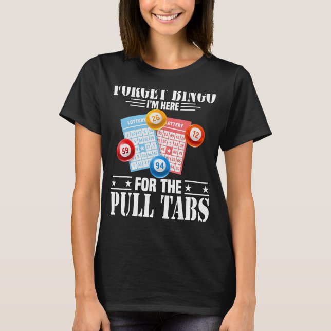 Forget Bingo I'm Here For The Pull Tabs T-Shirt (Front)