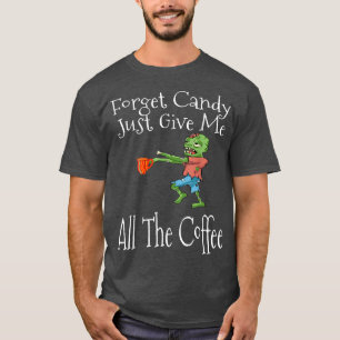 Forget Candy Just Give Me All The Coffee Funny Hal T-Shirt