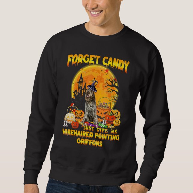 Forget Candy Just Give Me Wirehaired Pointing Grif Sweatshirt (Front)