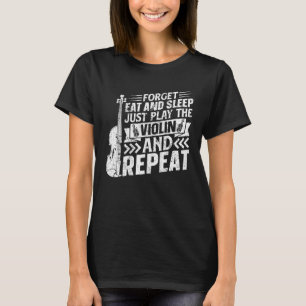 Forget Eat And Sleep Just Play The Violin And Repe T-Shirt