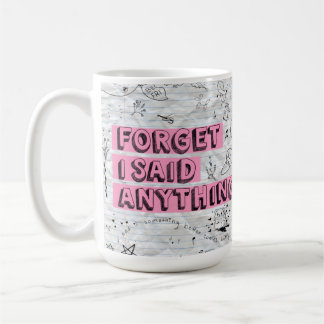 Forget I Said Anything Mug