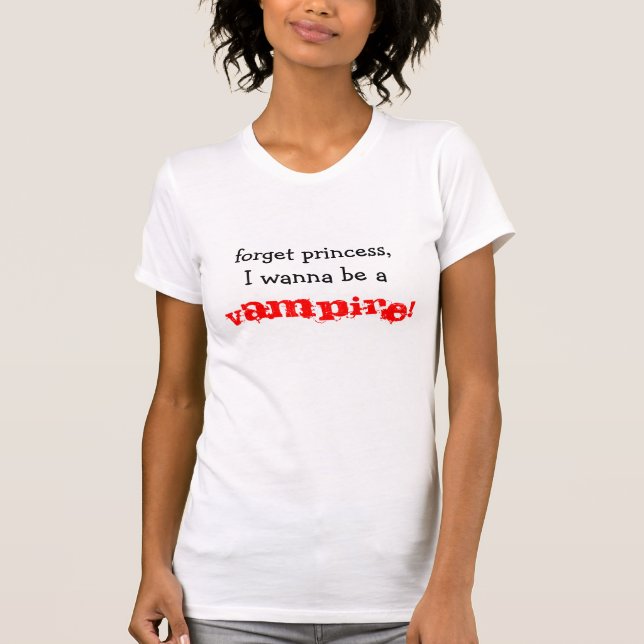 forget princess,I wanna be a , VAMPIRE! T-Shirt (Front)