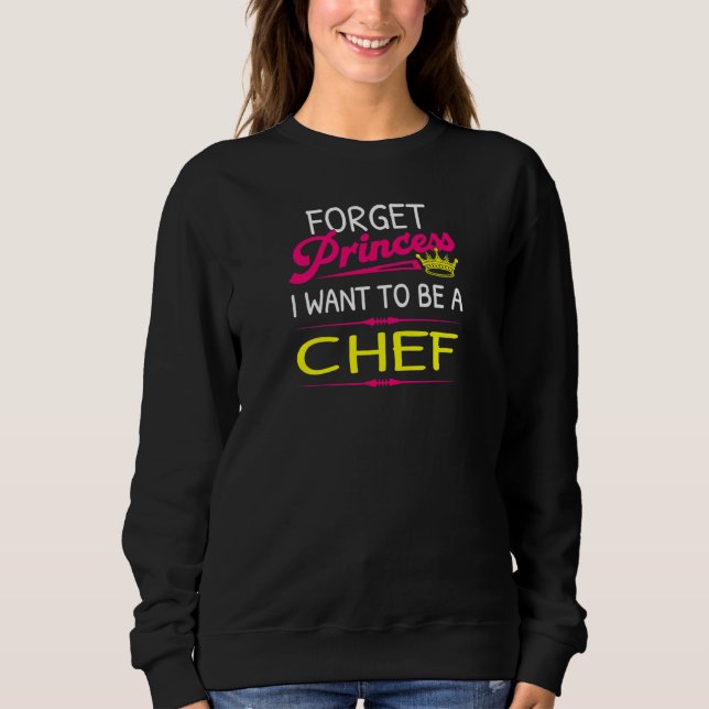 Forget Princess I Want To Be A Chef Sweatshirt (Front)