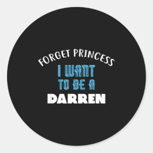 Forget Princess I Want To Be A Darren Name Classic Round Sticker