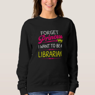 Forget Princess I Want To Be A Librarian Sweatshirt
