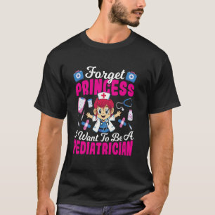 Forget Princess I Want to Be a Paediatrician T-Shirt