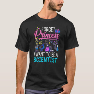 Forget Princess I Want To Be A Scientist Girl Scie T-Shirt