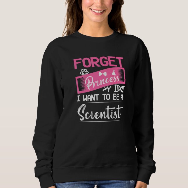 Forget Princess I Want To Be A Scientist Science C Sweatshirt (Front)
