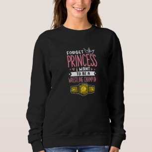 Forget Princess I Want To Be A Wrestling Champion Sweatshirt