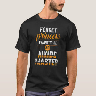 Forget Princess I Want To Be An Aikido Master T-Shirt