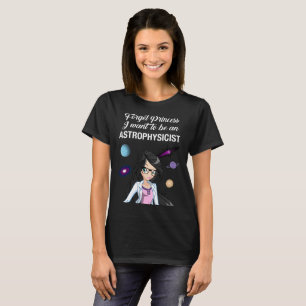 Forget Princess I want to be an Astrophysicist T-Shirt