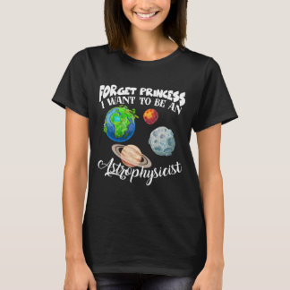 Forget Princess I Want To Be An Astrophysicist T-Shirt