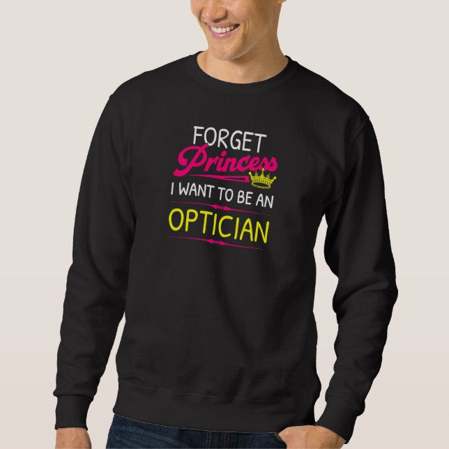 Forget Princess I Want To Be An Optician   Sweatshirt (Front)