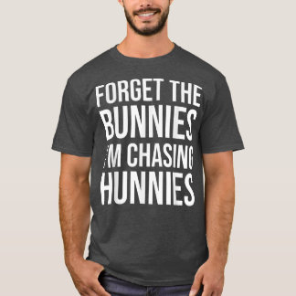 Forget the Bunnies I'm Chasing Hunnies ,Easter Egg T-Shirt