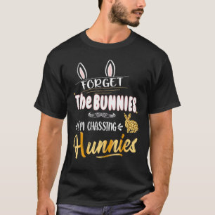 Forget The Bunnies I'm Chasing Hunnies  Easter To  T-Shirt