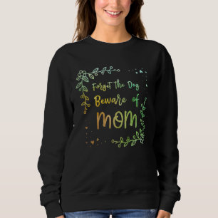 Forget the Dog Beware of Mom Mother s Day Humor Sweatshirt
