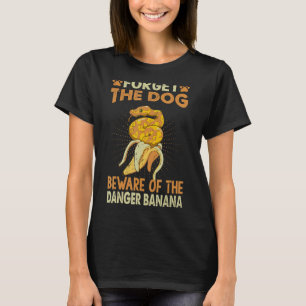 Forget The Dog Beware Of The Danger Banana Ball P T-Shirt